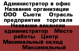 Администратор в офис › Название организации ­ ООО “ Сьюти“ › Отрасль предприятия ­ торговля › Название вакансии ­ администратор › Место работы ­ Центр › Минимальный оклад ­ 30 000 › Максимальный оклад ­ 35 000 › Возраст от ­ 18 - Приморский край, Владивосток г. Работа » Вакансии   . Приморский край